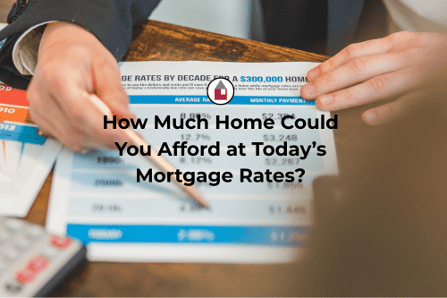 How Much Home Could You Afford at Today's Mortgage Rates